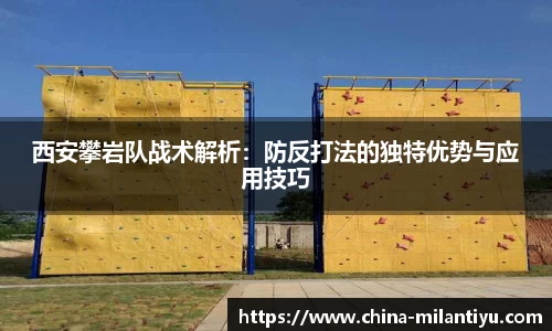 西安攀岩队战术解析：防反打法的独特优势与应用技巧