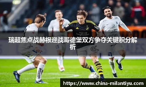 瑞超焦点战赫根迎战哥德堡双方争夺关键积分解析