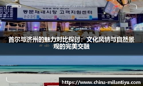 首尔与济州的魅力对比探讨：文化风情与自然景观的完美交融